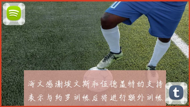 海文感谢埃文斯和伍德盖特的支持表示与约罗训练后将进行额外训练