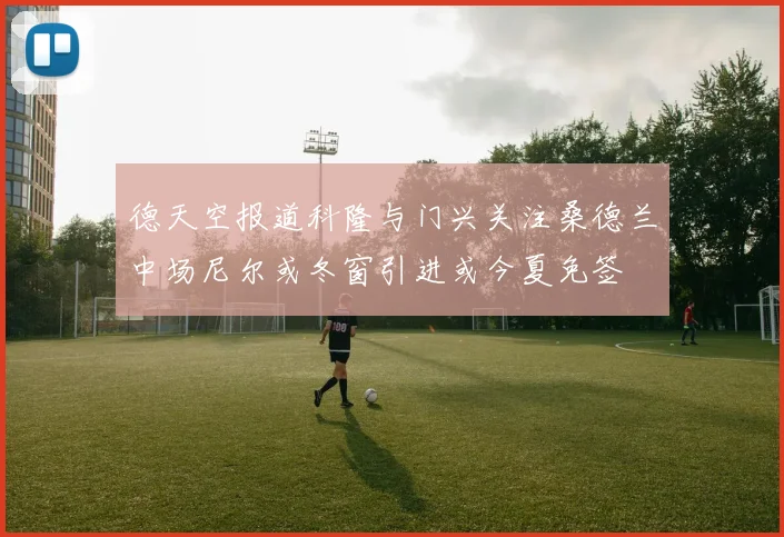德天空报道科隆与门兴关注桑德兰中场尼尔或冬窗引进或今夏免签