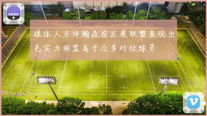 媒体人点评瀚森在发展联盟表现出色实力明显高于众多对位球员