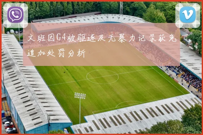 文班因G4被驱逐及无暴力记录获免追加处罚分析