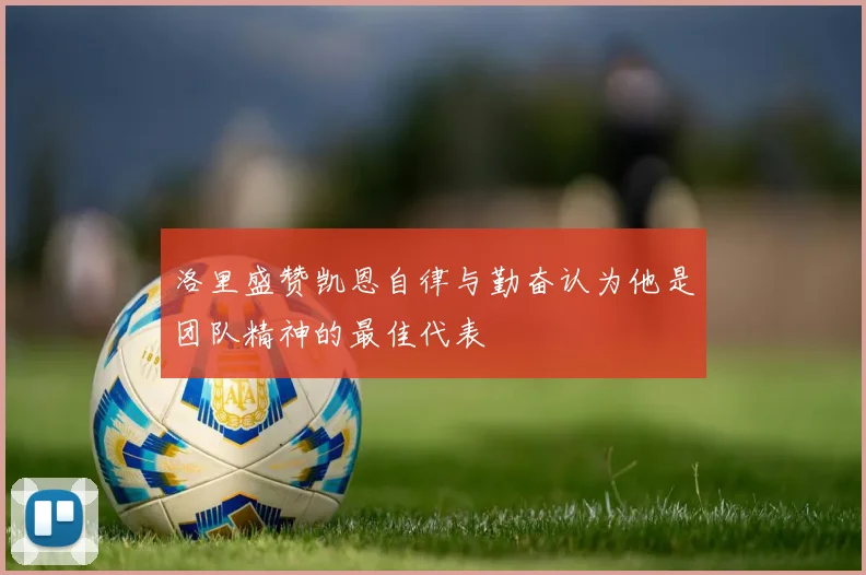 洛里盛赞凯恩自律与勤奋认为他是团队精神的最佳代表