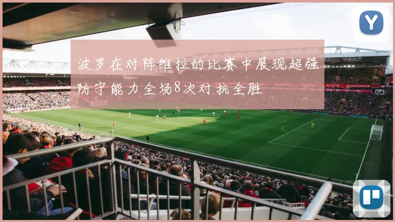 波罗在对阵维拉的比赛中展现超强防守能力全场8次对抗全胜